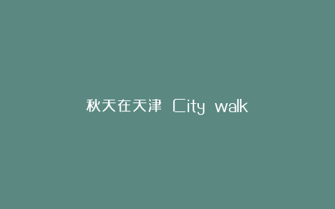 秋天在天津 City walk