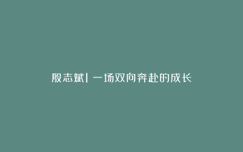 殷志斌1：一场双向奔赴的成长