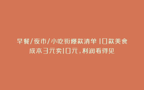 早餐/夜市/小吃街爆款清单：10款美食成本3元卖10元，利润看得见