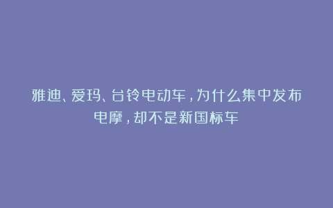 雅迪、爱玛、台铃电动车，为什么集中发布电摩，却不是新国标车？