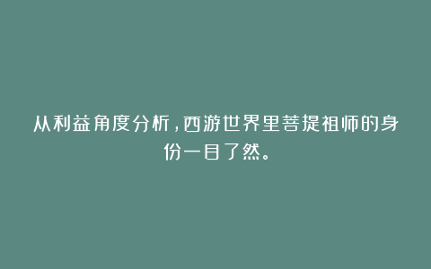 从利益角度分析，西游世界里菩提祖师的身份一目了然。