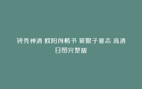 骨秀神清：欧阳询楷书《窦娘子墓志》高清8图完整版