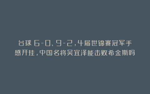 台球|6-0、9-2,4届世锦赛冠军手感开挂,中国名将吴宜泽能击败希金斯吗?