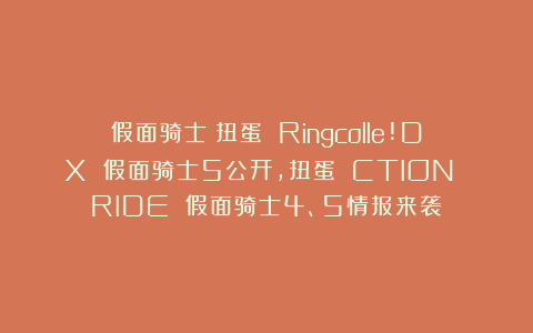 假面骑士：扭蛋 Ringcolle!DX 假面骑士5公开，扭蛋 CTION RIDE 假面骑士4、5情报来袭