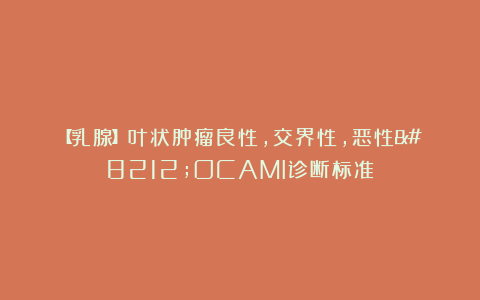 【乳腺】叶状肿瘤良性，交界性，恶性—OCAMI诊断标准