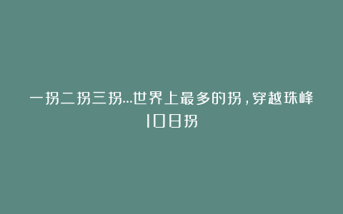 一拐二拐三拐…世界上最多的拐，穿越珠峰108拐
