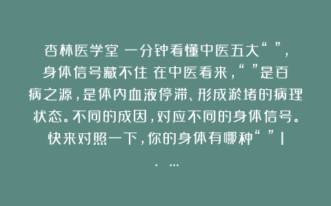 杏林医学堂：一分钟看懂中医五大“瘀”，身体信号藏不住！在中医看来，“瘀”是百病之源，是体内血液停滞、形成淤堵的病理状态。不同的成因，对应不同的身体信号。快来对照一下，你的身体有哪种“瘀”？1. …