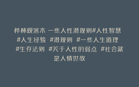 桦林观落木：一些人性潜规则#人性智慧 #人生经验 #潜规则 #一些人生道理 #生存法则 #关于人性的弱点 #社会就是人情世故
