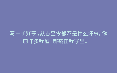 写一手好字，从古至今都不是什么坏事。你的许多好运，都藏在好字里。 ​​​