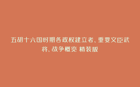 五胡十六国时期各政权建立者、重要文臣武将、战争概览（精装版）