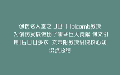 创伤名人堂之~JB Holcomb教授~为创伤发展做出了哪些巨大贡献?何文引用1600多次?(文末附教授讲课核心知识点总结)