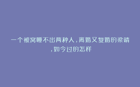 一个被窝睡不出两种人，离婚又复婚的梁靖崑，如今过的怎样？