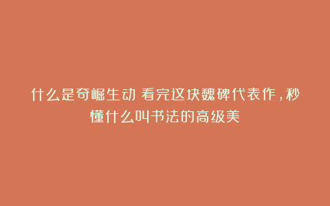 什么是奇崛生动?看完这块魏碑代表作,秒懂什么叫书法的高级美!