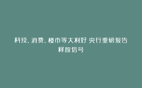 科技、消费、楼市等大利好！央行重磅报告释放信号