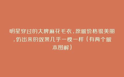 明星穿过的大牌麻花毛衣，原版价格很美丽，仿出来的效果几乎一模一样！(有两个版本图解)