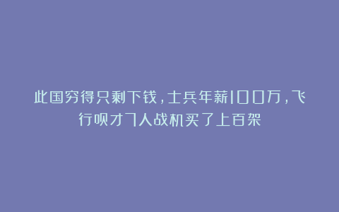 此国穷得只剩下钱，士兵年薪100万，飞行员才7人战机买了上百架