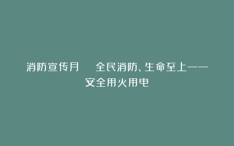 消防宣传月 | 全民消防、生命至上——安全用火用电