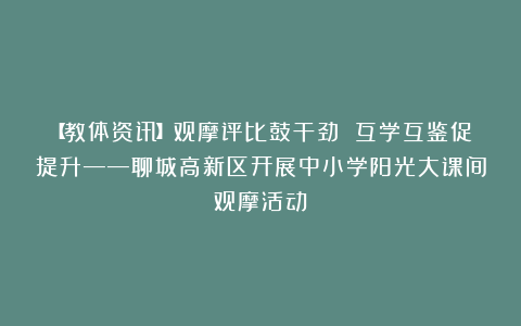 【教体资讯】观摩评比鼓干劲 互学互鉴促提升——聊城高新区开展中小学阳光大课间观摩活动