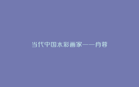 当代中国水彩画家——肖蓉