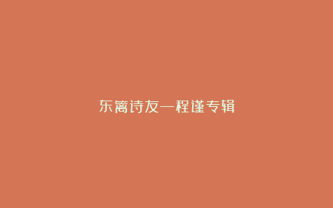 东篱诗友—程谨专辑