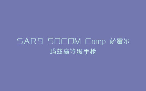 SAR9 SOCOM Comp 萨雷尔玛兹高等级手枪