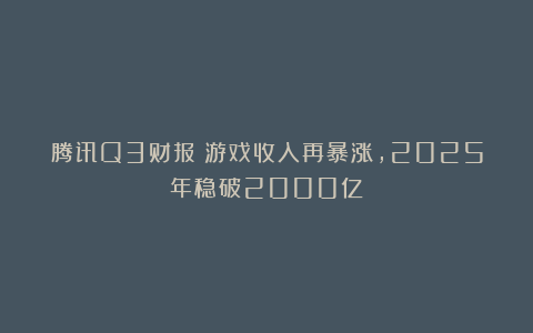 腾讯Q3财报:游戏收入再暴涨,2025年稳破2000亿
