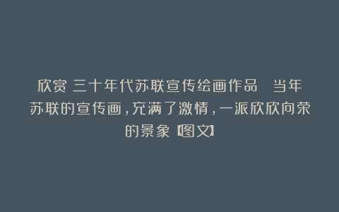 欣赏︱三十年代苏联宣传绘画作品 ︱当年苏联的宣传画，充满了激情，一派欣欣向荣的景象【图文】