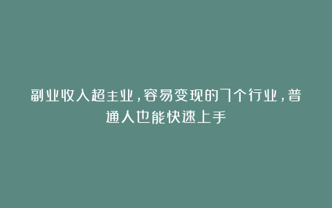 副业收入超主业，容易变现的7个行业，普通人也能快速上手