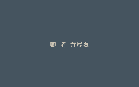 卿 清:无尽夏