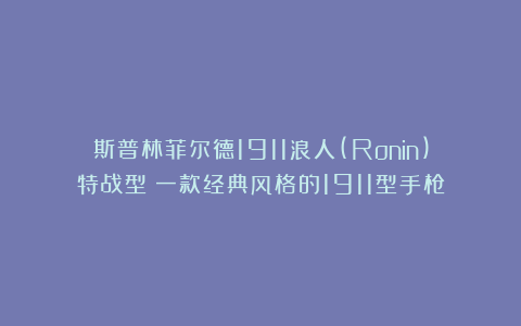 斯普林菲尔德1911浪人(Ronin)特战型：一款经典风格的1911型手枪