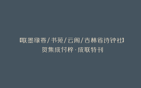 【联墨缘香/书苑/云阁/吉林省诗钟社】 贺集成付梓·成联特刊