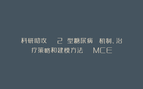 科研助攻 ｜ 2 型糖尿病∶ 机制、治疗策略和建模方法 ｜ MCE