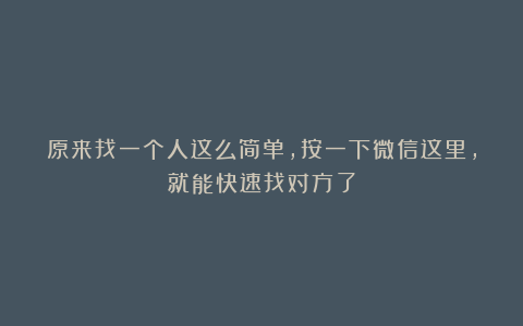 原来找一个人这么简单，按一下微信这里，就能快速找对方了