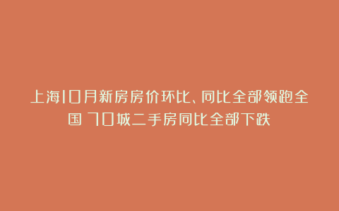 上海10月新房房价环比、同比全部领跑全国!70城二手房同比全部下跌!