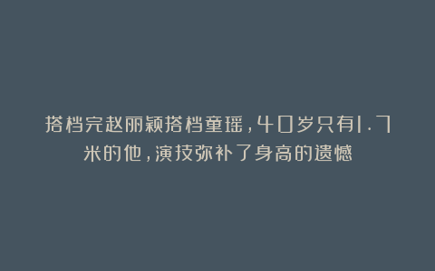 搭档完赵丽颖搭档童瑶,40岁只有1.7米的他,演技弥补了身高的遗憾