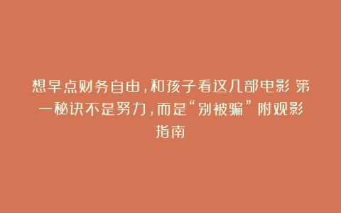 想早点财务自由，和孩子看这几部电影：第一秘诀不是努力，而是“别被骗”（附观影指南）