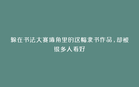 躲在书法大赛墙角里的这幅隶书作品,却被很多人看好!