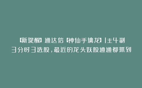【新提醒】通达信【神仙手擒龙】1主4副3分时3选股，最近的龙头妖股通通都抓到