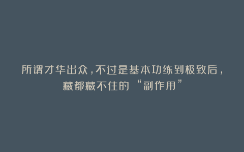 所谓才华出众，不过是基本功练到极致后，藏都藏不住的 “副作用”