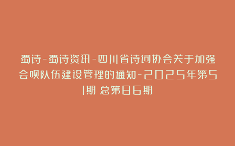蜀诗-蜀诗资讯-四川省诗词协会关于加强会员队伍建设管理的通知-2025年第51期(总第86期)