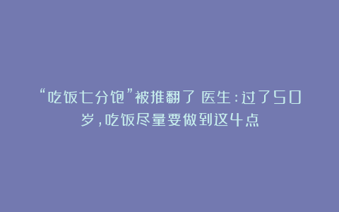 “吃饭七分饱”被推翻了？医生:过了50岁，吃饭尽量要做到这4点