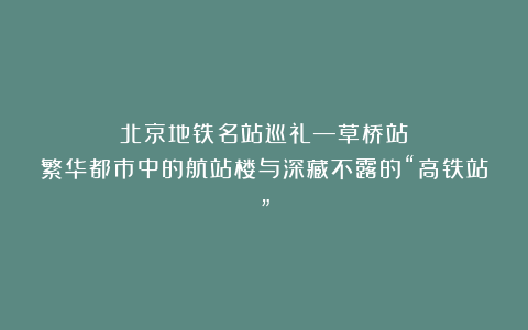 北京地铁名站巡礼—草桥站：繁华都市中的航站楼与深藏不露的“高铁站”