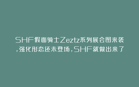 SHF假面骑士Zeztz系列展会图来袭，强化形态还未登场，SHF就做出来了