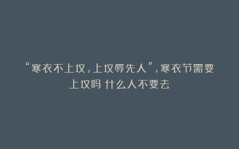 “寒衣不上坟，上坟辱先人”，寒衣节需要上坟吗？什么人不要去？