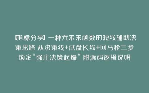 【指标分享】一种无未来函数的短线辅助决策思路：从决策线+试盘K线+回马枪三步锁定“强庄决策起爆”（附源码逻辑说明）