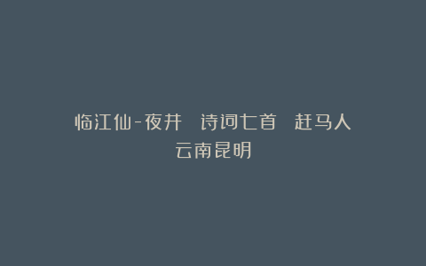 临江仙-夜井 (诗词七首)||赶马人(云南昆明)
