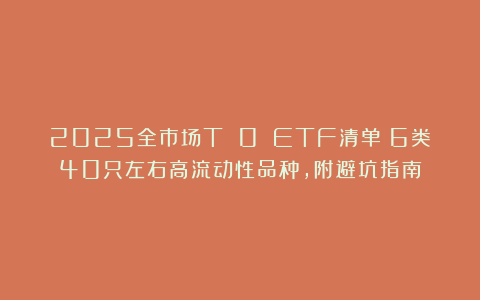 2025全市场T 0 ETF清单：6类40只左右高流动性品种，附避坑指南