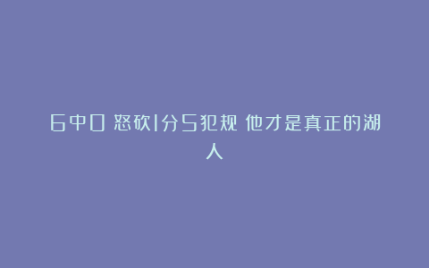 6中0！怒砍1分5犯规！他才是真正的湖人