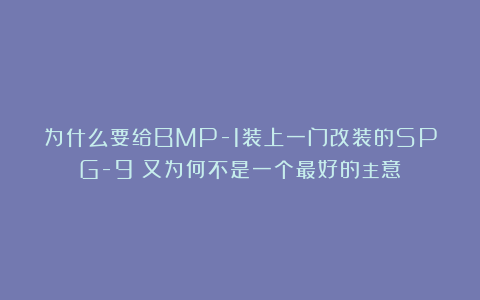 为什么要给BMP-1装上一门改装的SPG-9？又为何不是一个最好的主意