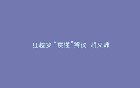 《红楼梦》“读懂”辨议 胡文炜